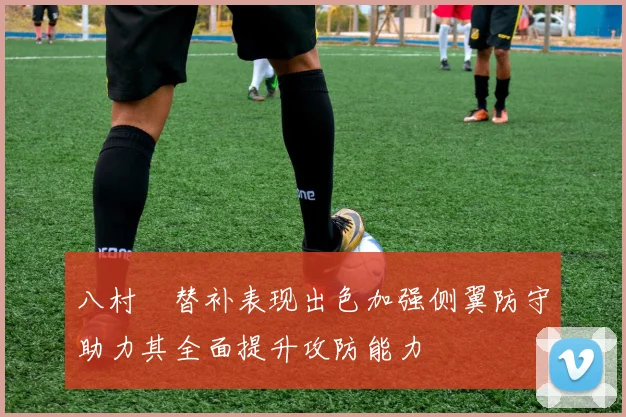 八村塁替补表现出色加强侧翼防守助力其全面提升攻防能力