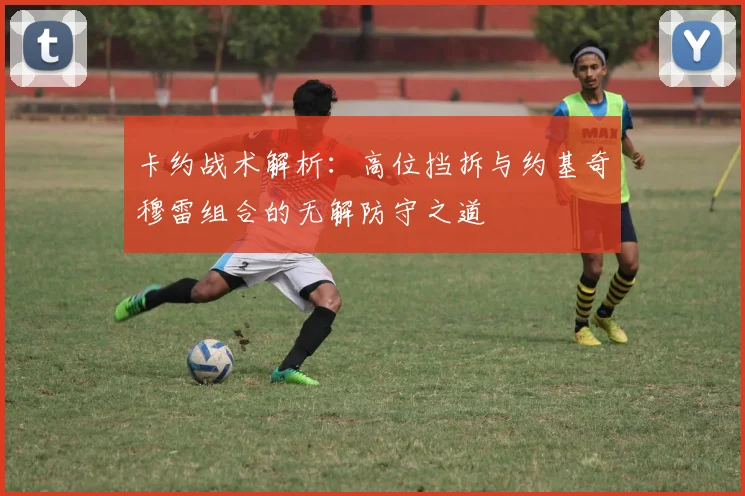 卡约战术解析：高位挡拆与约基奇穆雷组合的无解防守之道