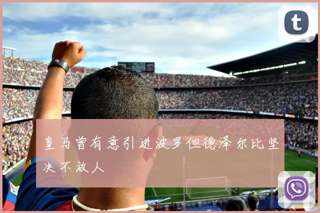 皇马曾有意引进波罗但德泽尔比坚决不放人