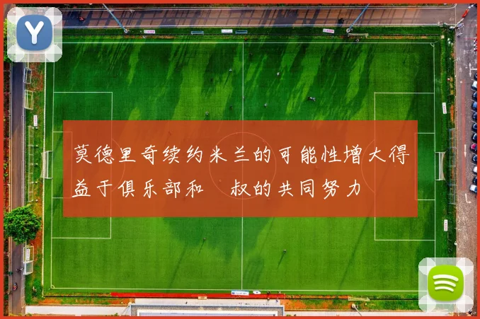 莫德里奇续约米兰的可能性增大得益于俱乐部和囧叔的共同努力