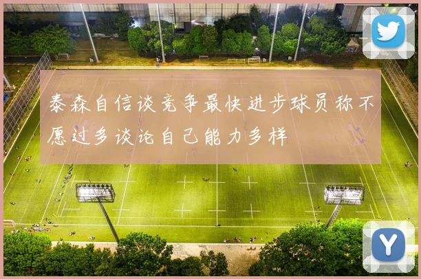 泰森自信谈竞争最快进步球员称不愿过多谈论自己能力多样