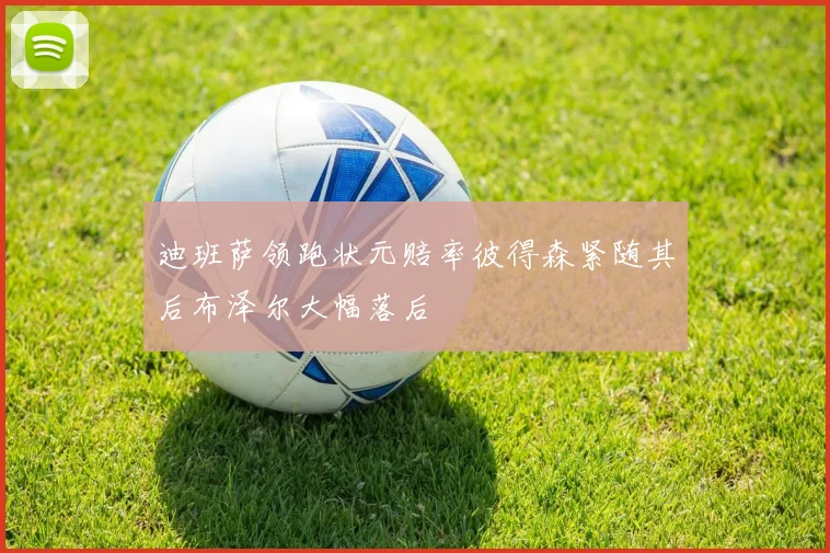 迪班萨领跑状元赔率彼得森紧随其后布泽尔大幅落后
