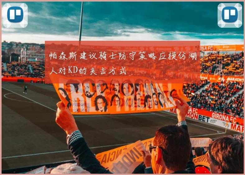 帕森斯建议骑士防守策略应模仿湖人对KD的夹击方式