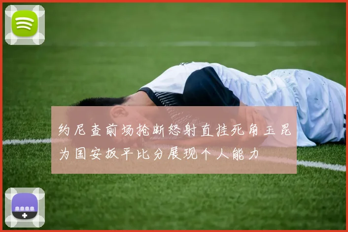 约尼查前场抢断怒射直挂死角玉昆为国安扳平比分展现个人能力