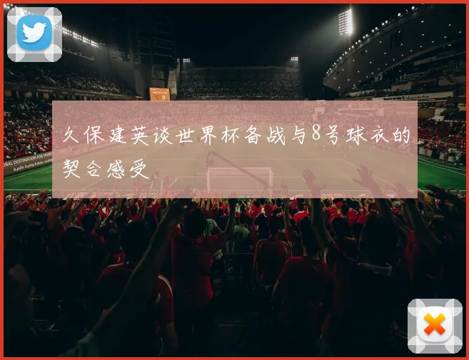 久保建英谈世界杯备战与8号球衣的契合感受