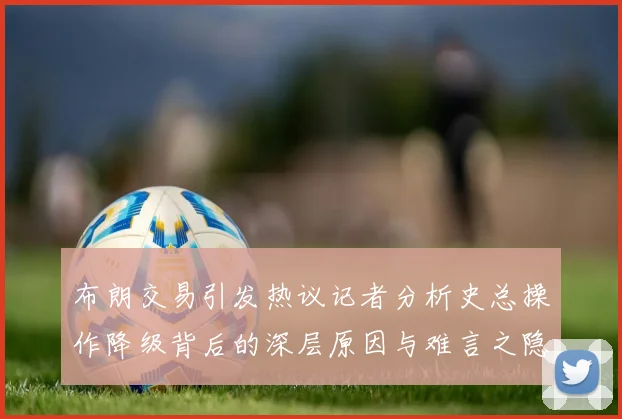 布朗交易引发热议记者分析史总操作降级背后的深层原因与难言之隐