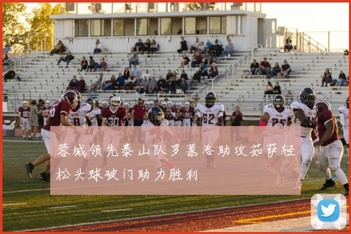 蓉城领先泰山队罗慕洛助攻茹萨轻松头球破门助力胜利